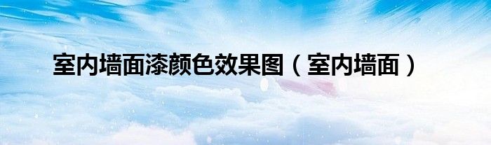 室内墙面漆颜色效果图（室内墙面）