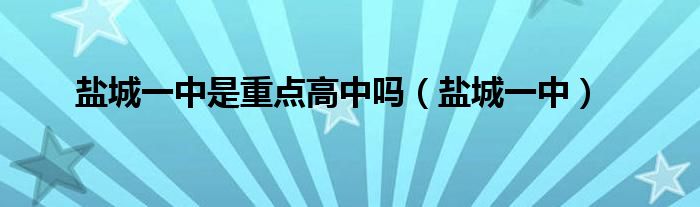 盐城一中是重点高中吗（盐城一中）