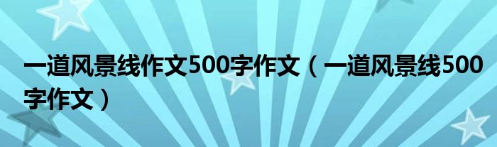 一道风景线作文500字作文（一道风景线500字作文）