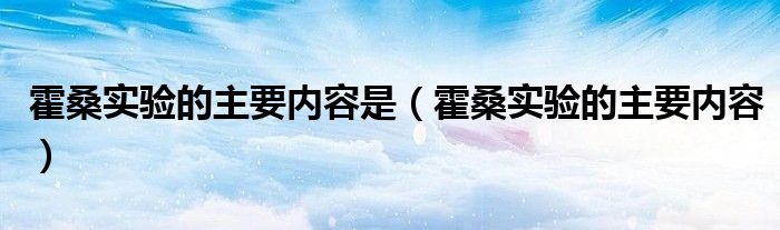 霍桑实验的主要内容是（霍桑实验的主要内容）