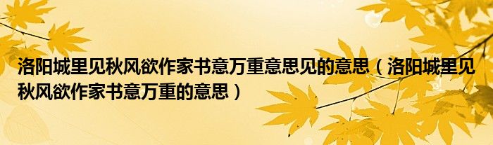 洛阳城里见秋风欲作家书意万重意思见的意思（洛阳城里见秋风欲作家书意万重的意思）