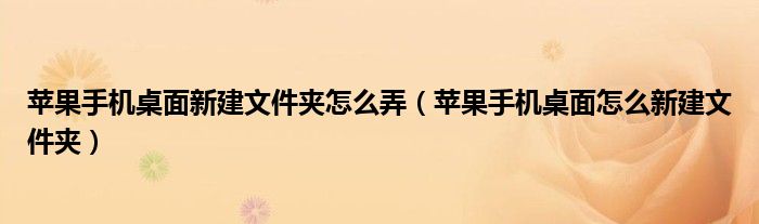 苹果手机桌面新建文件夹怎么弄（苹果手机桌面怎么新建文件夹）