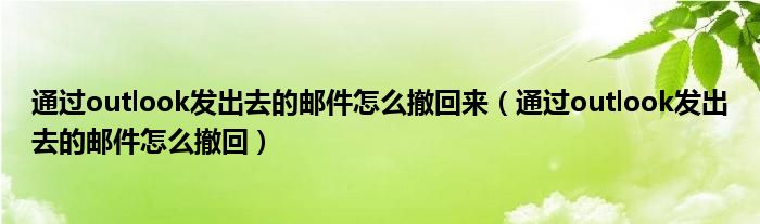 通过outlook发出去的邮件怎么撤回来（通过outlook发出去的邮件怎么撤回）