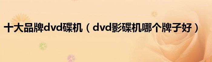 十大品牌dvd碟机（dvd影碟机哪个牌子好）