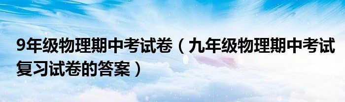 9年级物理期中考试卷（九年级物理期中考试复习试卷的答案）