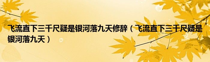 飞流直下三千尺疑是银河落九天修辞（飞流直下三千尺疑是银河落九天）