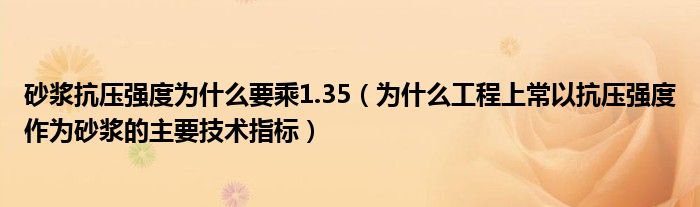 砂浆抗压强度为什么要乘1.35（为什么工程上常以抗压强度作为砂浆的主要技术指标）