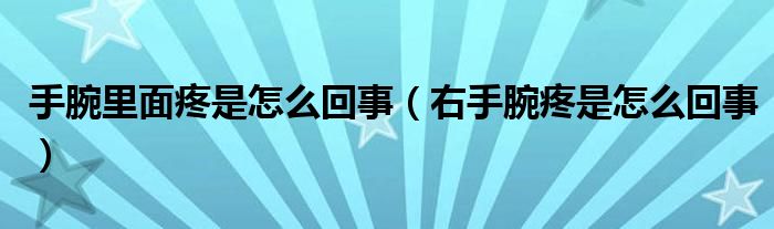 手腕里面疼是怎么回事（右手腕疼是怎么回事）