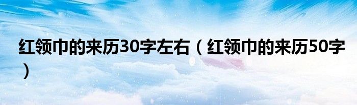 红领巾的来历30字左右（红领巾的来历50字）