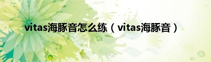 vitas海豚音怎么练（vitas海豚音）