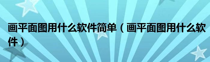 画平面图用什么软件简单（画平面图用什么软件）