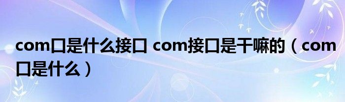 com口是什么接口 com接口是干嘛的（com口是什么）