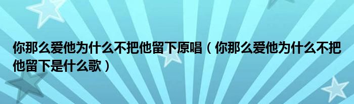 你那么爱他为什么不把他留下原唱（你那么爱他为什么不把他留下是什么歌）