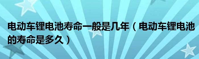 电动车锂电池寿命一般是几年（电动车锂电池的寿命是多久）