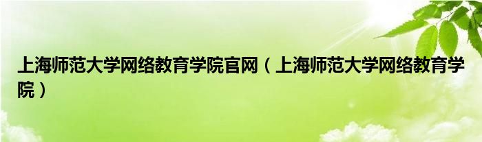 上海师范大学网络教育学院官网（上海师范大学网络教育学院）