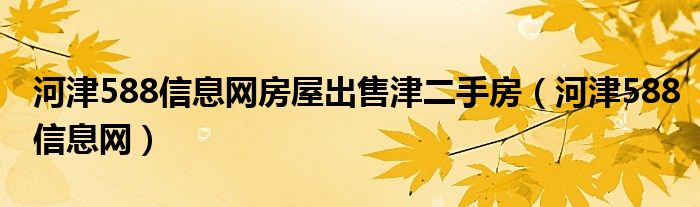 河津588信息网房屋出售津二手房（河津588信息网）