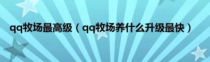 qq牧场最高级（qq牧场养什么升级最快）