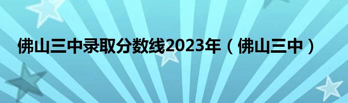 佛山三中录取分数线2023年（佛山三中）