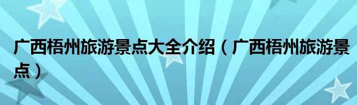 广西梧州旅游景点大全介绍（广西梧州旅游景点）