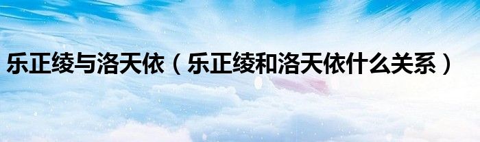 乐正绫与洛天依（乐正绫和洛天依什么关系）