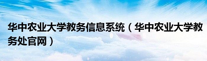 华中农业大学教务信息系统（华中农业大学教务处官网）