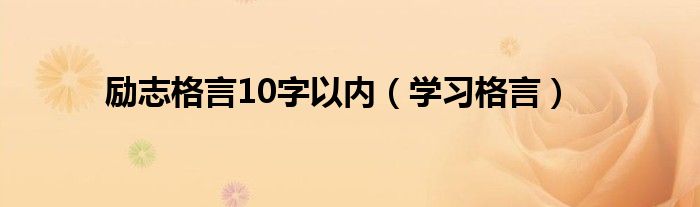 励志格言10字以内（学习格言）