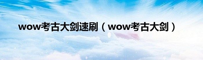 wow考古大剑速刷（wow考古大剑）