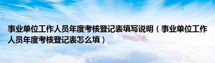 事业单位工作人员年度考核登记表填写说明（事业单位工作人员年度考核登记表怎么填）