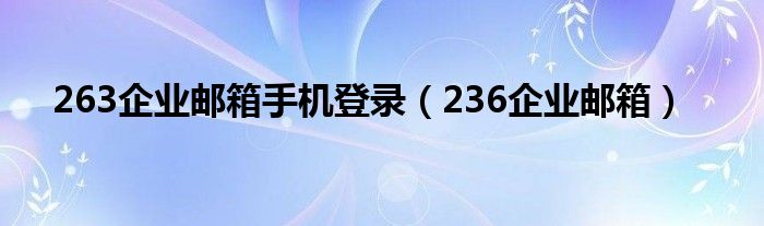 263企业邮箱手机登录（236企业邮箱）