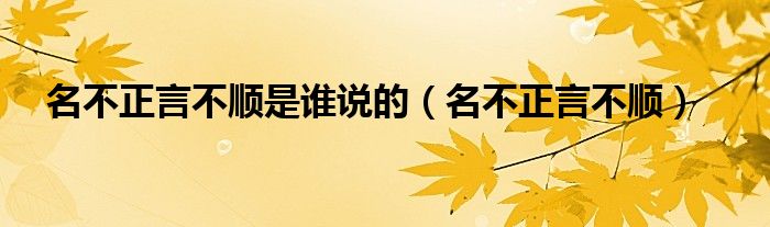 名不正言不顺是谁说的（名不正言不顺）