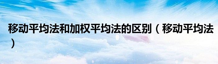 移动平均法和加权平均法的区别（移动平均法）