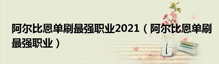 阿尔比恩单刷最强职业2021（阿尔比恩单刷最强职业）