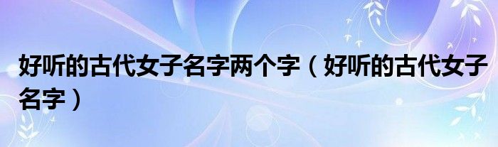 好听的古代女子名字两个字（好听的古代女子名字）