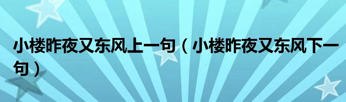 小楼昨夜又东风上一句（小楼昨夜又东风下一句）