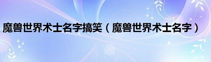 魔兽世界术士名字搞笑（魔兽世界术士名字）