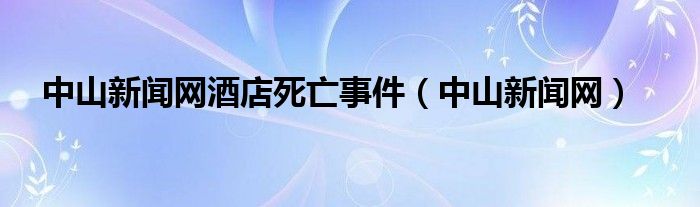 中山新闻网酒店死亡事件（中山新闻网）