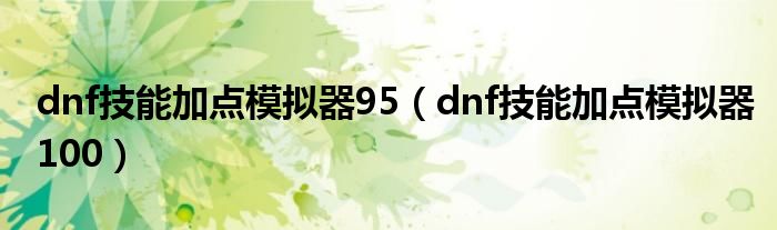 dnf技能加点模拟器95（dnf技能加点模拟器100）