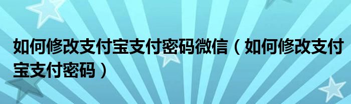 如何修改支付宝支付密码微信（如何修改支付宝支付密码）