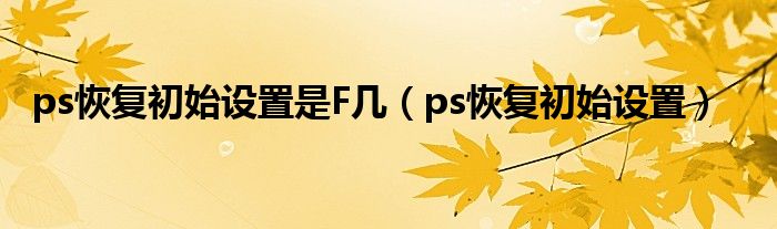 ps恢复初始设置是F几（ps恢复初始设置）