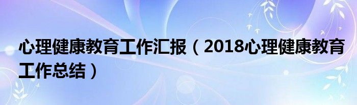 心理健康教育工作汇报（2018心理健康教育工作总结）