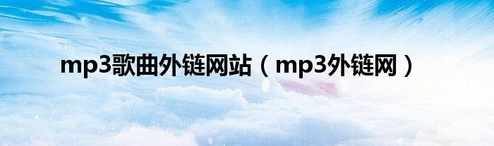 mp3歌曲外链网站（mp3外链网）