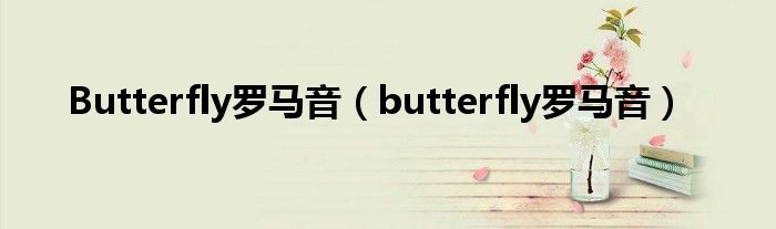 Butterfly罗马音（butterfly罗马音）