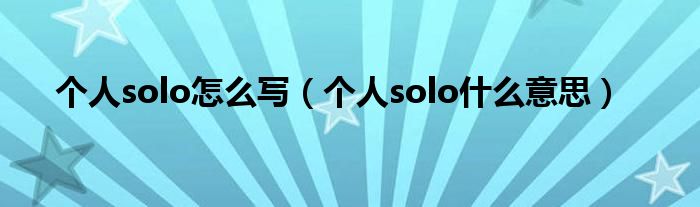 个人solo怎么写（个人solo什么意思）