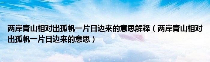 两岸青山相对出孤帆一片日边来的意思解释（两岸青山相对出孤帆一片日边来的意思）