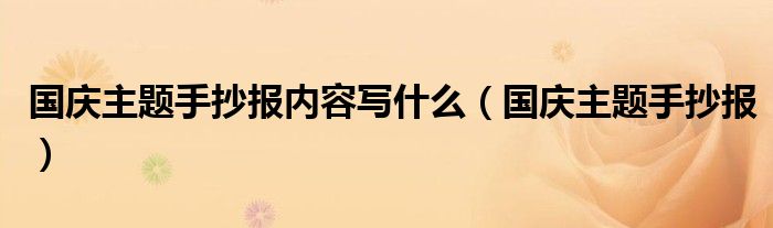 国庆主题手抄报内容写什么（国庆主题手抄报）