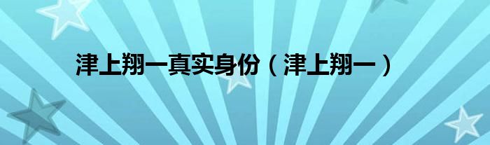 津上翔一真实身份（津上翔一）