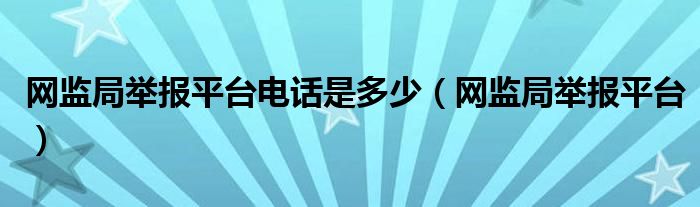 网监局举报平台电话是多少（网监局举报平台）