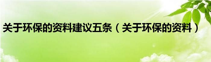 关于环保的资料建议五条（关于环保的资料）