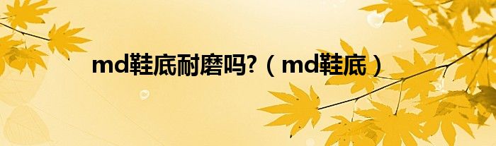 md鞋底耐磨吗?（md鞋底）