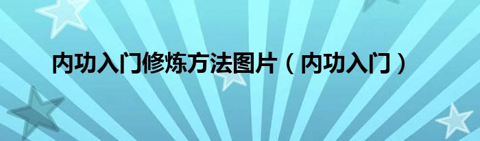 内功入门修炼方法图片（内功入门）